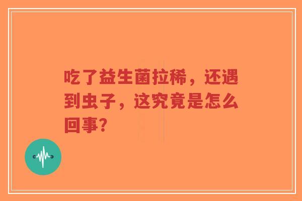 吃了益生菌拉稀,还遇到虫子,这究竟是怎么回事?-第1张图片-超越 吃了益生菌拉稀,还遇到虫子,这究竟是怎么回事?-第1张图片-超越