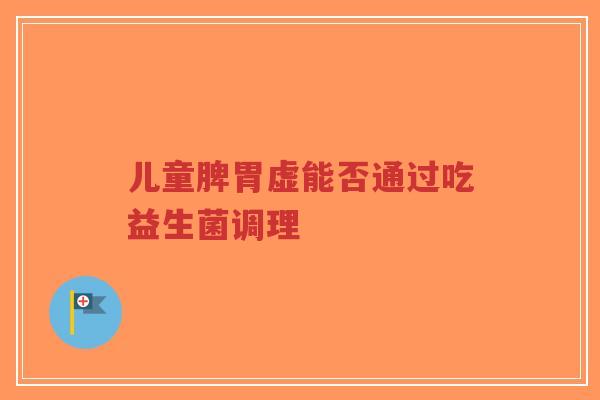 儿童脾胃虚能否通过吃益生菌调理-第1张图片-超越 儿童脾胃虚能否通过吃益生菌调理-第1张图片-超越