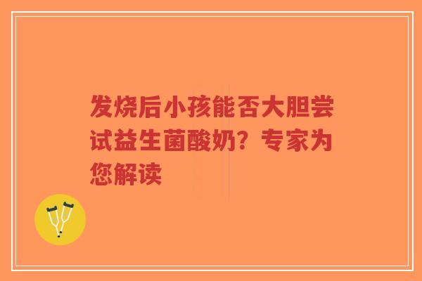 发烧后小孩能否大胆尝试益生菌酸奶?专家为您解读-第1张图片-超越 发烧后小孩能否大胆尝试益生菌酸奶?专家为您解读-第1张图片-超越