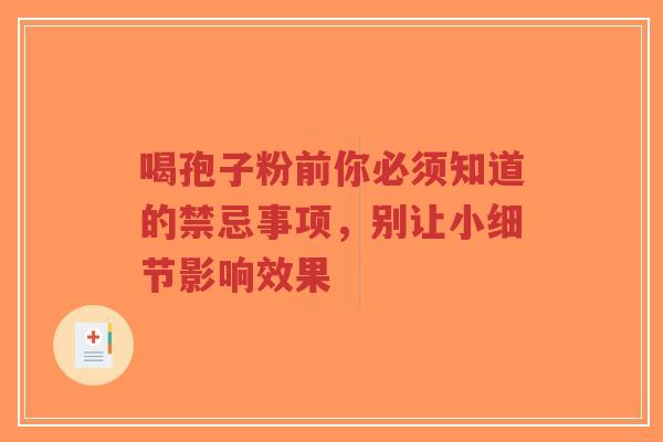 喝孢子粉前你必须知道的禁忌事项,别让小细节影响效果-第1张图片-超越 喝孢子粉前你必须知道的禁忌事项,别让小细节影响效果-第1张图片-超越