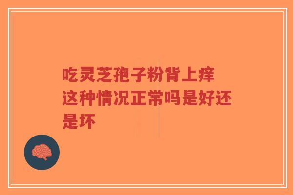 吃灵芝孢子粉背上痒 这种情况正常吗是好还是坏-第1张图片-超越 吃灵芝孢子粉背上痒 这种情况正常吗是好还是坏-第1张图片-超越
