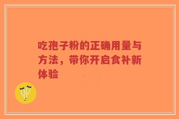 吃孢子粉的正确用量与方法,带你开启食补新体验-第1张图片-超越 吃孢子粉的正确用量与方法,带你开启食补新体验-第1张图片-超越