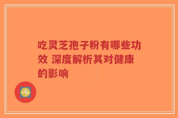 吃灵芝孢子粉有哪些功效 深度解析其对健康的影响-第1张图片-超越