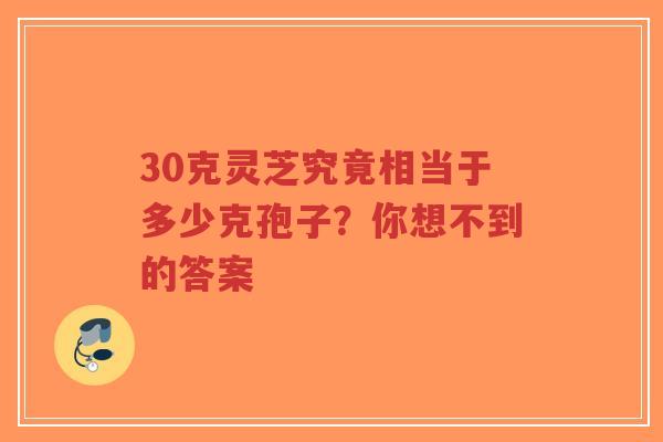 30克灵芝究竟相当于多少克孢子?你想不到的答案-第1张图片-超越 30克灵芝究竟相当于多少克孢子?你想不到的答案-第1张图片-超越
