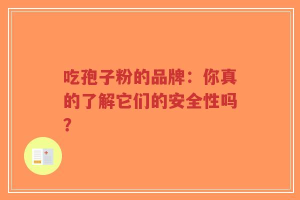 吃孢子粉的品牌:你真的了解它们的安全性吗?-第1张图片-超越 吃孢子粉的品牌:你真的了解它们的安全性吗?-第1张图片-超越