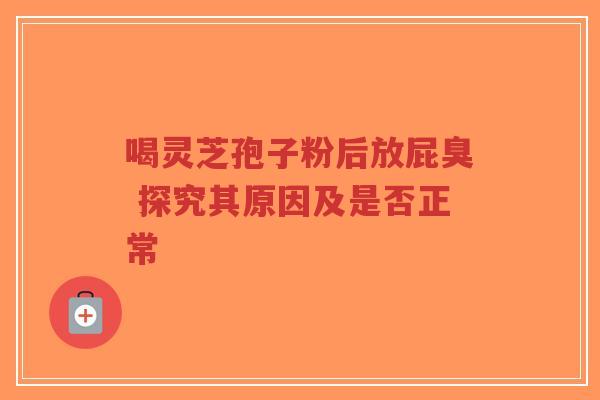 喝灵芝孢子粉后放屁臭 探究其原因及是否正常-第1张图片-超越 喝灵芝孢子粉后放屁臭 探究其原因及是否正常-第1张图片-超越
