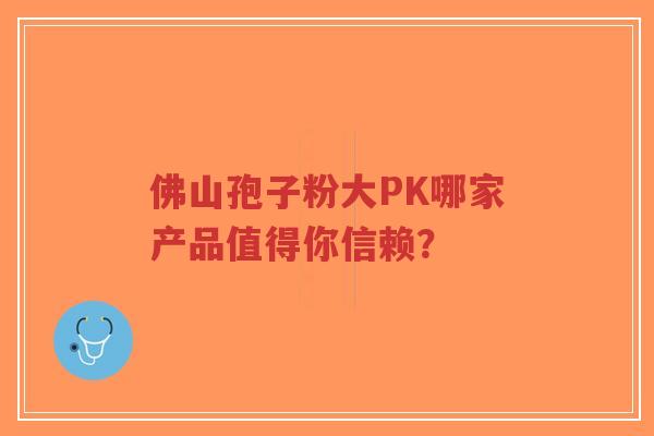 佛山孢子粉大PK哪家产品值得你信赖?-第1张图片-超越 佛山孢子粉大PK哪家产品值得你信赖?-第1张图片-超越