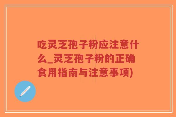 吃灵芝孢子粉应注意什么_灵芝孢子粉的正确食用指南与注意事项)-第1张图片-超越