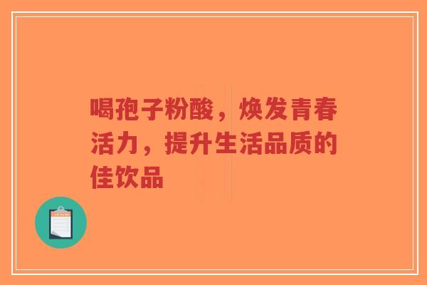 喝孢子粉酸,焕发青春活力,提升生活品质的佳饮品-第1张图片-超越 喝孢子粉酸,焕发青春活力,提升生活品质的佳饮品-第1张图片-超越