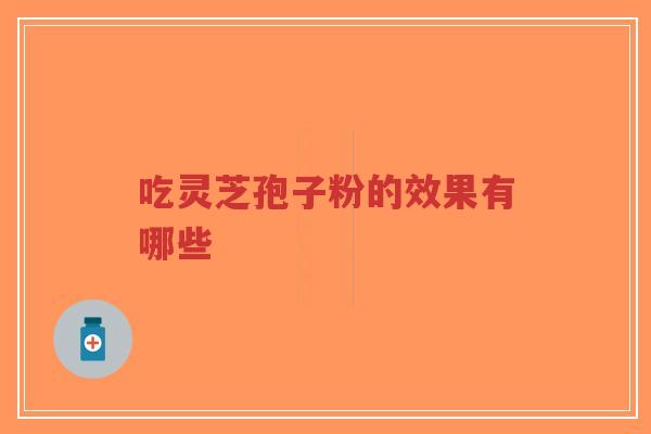 吃灵芝孢子粉的效果有哪些-第1张图片-超越 吃灵芝孢子粉的效果有哪些-第1张图片-超越
