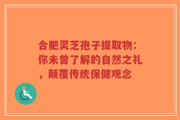 合肥灵芝孢子提取物:你未曾了解的自然之礼,颠覆传统保健观念-第1张图片-超越 合肥灵芝孢子提取物:你未曾了解的自然之礼,颠覆传统保健观念-第1张图片-超越