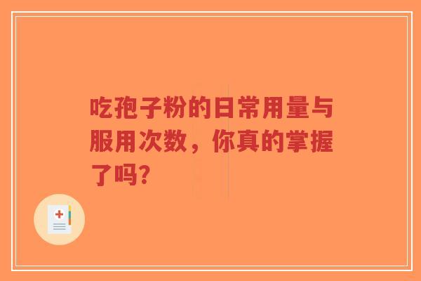 吃孢子粉的日常用量与服用次数,你真的掌握了吗?-第1张图片-超越 吃孢子粉的日常用量与服用次数,你真的掌握了吗?-第1张图片-超越