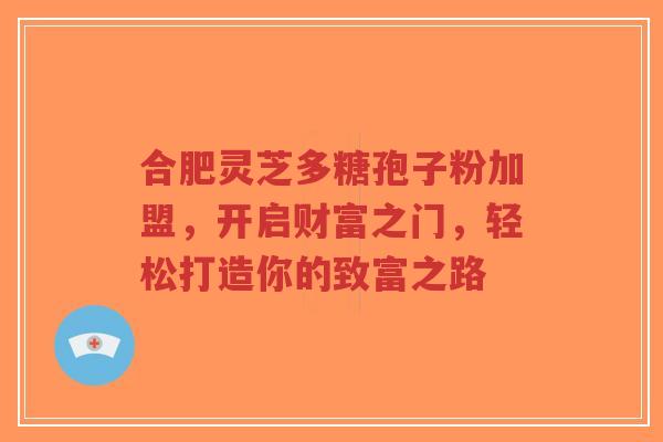 合肥灵芝多糖孢子粉加盟,开启财富之门,轻松打造你的致富之路-第1张图片-超越 合肥灵芝多糖孢子粉加盟,开启财富之门,轻松打造你的致富之路-第1张图片-超越