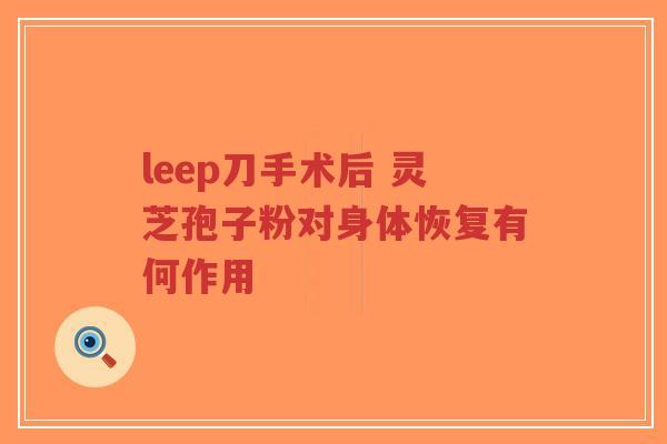 leep刀手术后 灵芝孢子粉对身体恢复有何作用-第1张图片-超越 leep刀手术后 灵芝孢子粉对身体恢复有何作用-第1张图片-超越