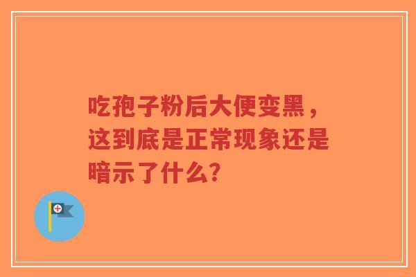 吃孢子粉后大便变黑,这到底是正常现象还是暗示了什么?-第1张图片-超越 吃孢子粉后大便变黑,这到底是正常现象还是暗示了什么?-第1张图片-超越