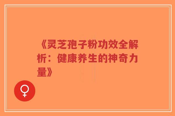 《灵芝孢子粉功效全解析:健康养生的神奇力量》-第1张图片-超越 《灵芝孢子粉功效全解析:健康养生的神奇力量》-第1张图片-超越