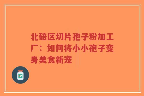 北碚区切片孢子粉加工厂:如何将小小孢子变身美食新宠-第1张图片-超越 北碚区切片孢子粉加工厂:如何将小小孢子变身美食新宠-第1张图片-超越