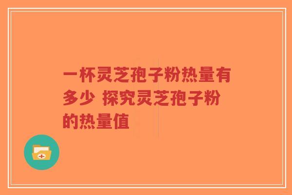 一杯灵芝孢子粉热量有多少 探究灵芝孢子粉的热量值-第1张图片-超越 一杯灵芝孢子粉热量有多少 探究灵芝孢子粉的热量值-第1张图片-超越