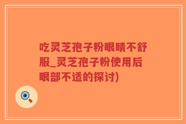吃灵芝孢子粉眼睛不舒服_灵芝孢子粉使用后眼部不适的探讨)-第1张图片-超越 吃灵芝孢子粉眼睛不舒服_灵芝孢子粉使用后眼部不适的探讨)-第1张图片-超越