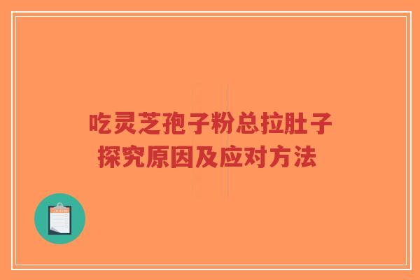吃灵芝孢子粉总拉肚子 探究原因及应对方法-第1张图片-超越 吃灵芝孢子粉总拉肚子 探究原因及应对方法-第1张图片-超越