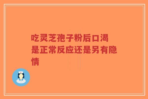 吃灵芝孢子粉后口渴 是正常反应还是另有隐情-第1张图片-超越