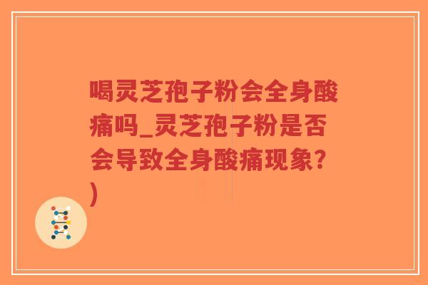 喝灵芝孢子粉会全身酸痛吗_灵芝孢子粉是否会导致全身酸痛现象?)-第1张图片-超越 喝灵芝孢子粉会全身酸痛吗_灵芝孢子粉是否会导致全身酸痛现象?)-第1张图片-超越
