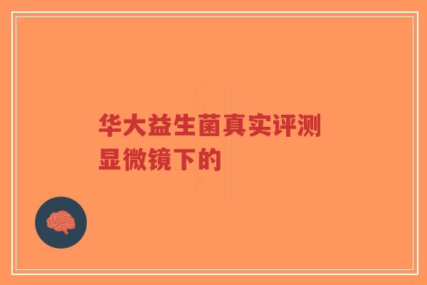 华大益生菌真实评测 显微镜下的-第1张图片-超越