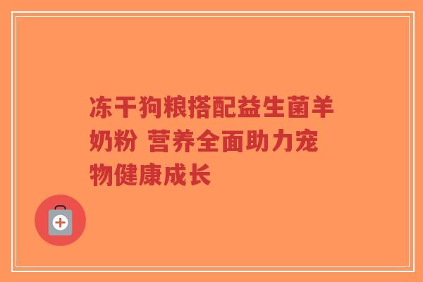 冻干狗粮搭配益生菌羊奶粉 营养全面助力宠物健康成长-第1张图片-超越 冻干狗粮搭配益生菌羊奶粉 营养全面助力宠物健康成长-第1张图片-超越