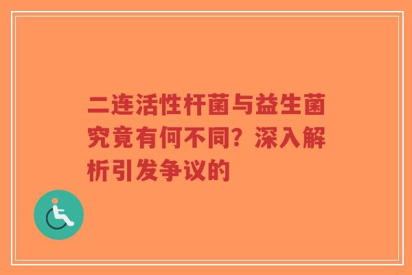 二连活性杆菌与益生菌究竟有何不同？深入解析引发争议的-第1张图片-超越