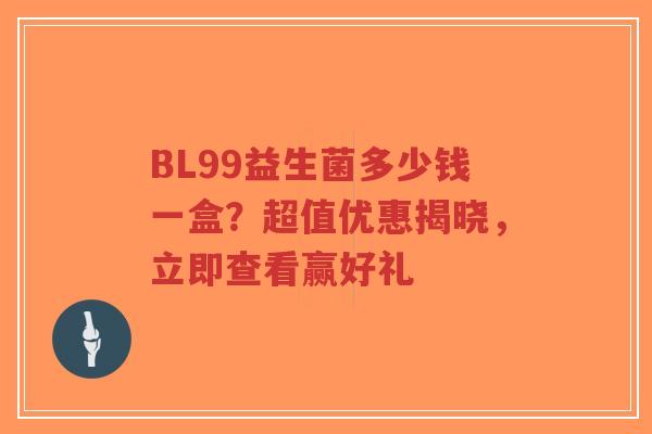 BL99益生菌多少钱一盒?超值优惠揭晓,立即查看赢好礼-第1张图片-超越 BL99益生菌多少钱一盒?超值优惠揭晓,立即查看赢好礼-第1张图片-超越