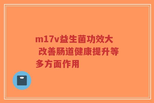 m17v益生菌功效大 改善肠道健康提升等多方面作用-第1张图片-超越 m17v益生菌功效大 改善肠道健康提升等多方面作用-第1张图片-超越
