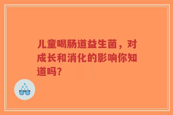 儿童喝肠道益生菌,对成长和消化的影响你知道吗?-第1张图片-超越 儿童喝肠道益生菌,对成长和消化的影响你知道吗?-第1张图片-超越