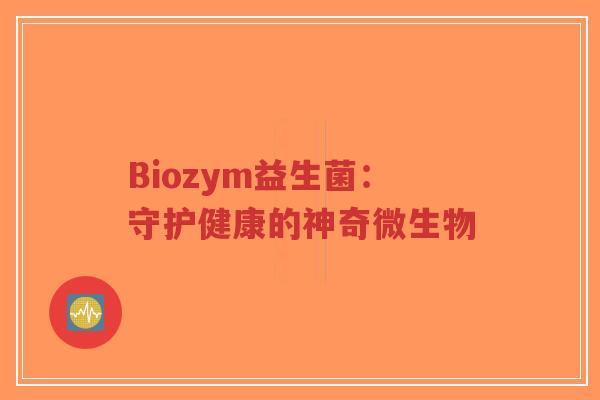 Biozym益生菌：守护健康的神奇微生物-第1张图片-超越