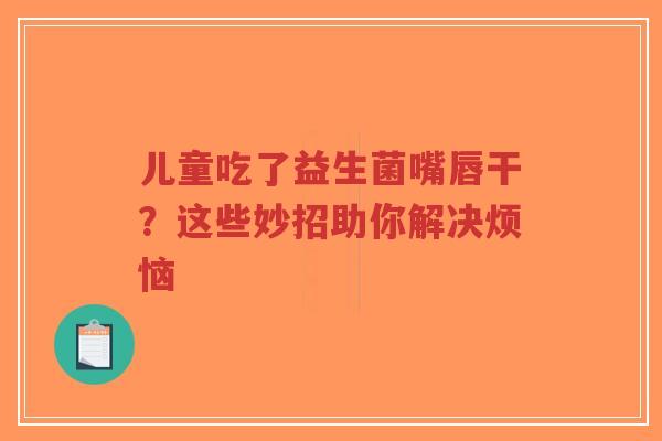 儿童吃了益生菌嘴唇干?这些妙招助你解决烦恼-第1张图片-超越 儿童吃了益生菌嘴唇干?这些妙招助你解决烦恼-第1张图片-超越