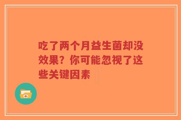 吃了两个月益生菌却没效果?你可能忽视了这些关键因素-第1张图片-超越 吃了两个月益生菌却没效果?你可能忽视了这些关键因素-第1张图片-超越