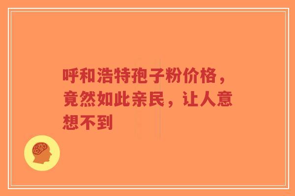 呼和浩特孢子粉价格,竟然如此亲民,让人意想不到-第1张图片-超越 呼和浩特孢子粉价格,竟然如此亲民,让人意想不到-第1张图片-超越