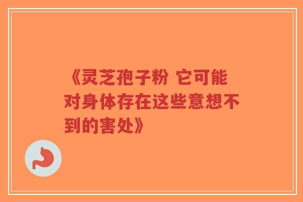 《灵芝孢子粉 它可能对身体存在这些意想不到的害处》-第1张图片-超越 《灵芝孢子粉 它可能对身体存在这些意想不到的害处》-第1张图片-超越