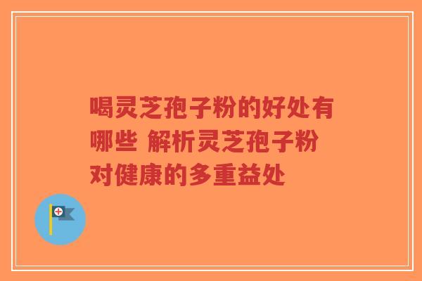 喝灵芝孢子粉的好处有哪些 解析灵芝孢子粉对健康的多重益处-第1张图片-超越 喝灵芝孢子粉的好处有哪些 解析灵芝孢子粉对健康的多重益处-第1张图片-超越