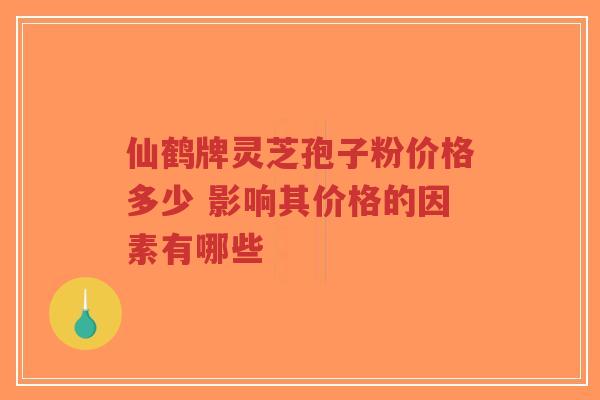 仙鹤牌灵芝孢子粉价格多少 影响其价格的因素有哪些-第1张图片-超越 仙鹤牌灵芝孢子粉价格多少 影响其价格的因素有哪些-第1张图片-超越
