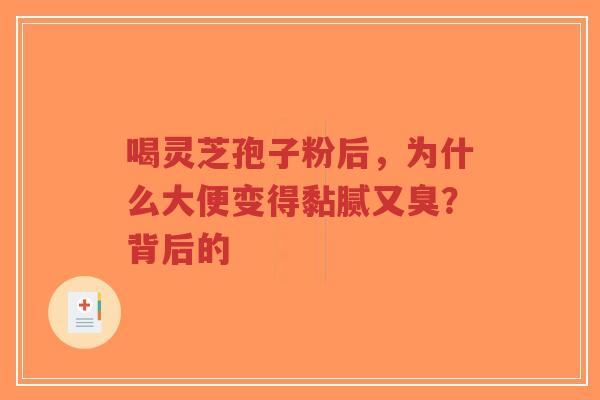 喝灵芝孢子粉后,为什么大便变得黏腻又臭?背后的-第1张图片-超越 喝灵芝孢子粉后,为什么大便变得黏腻又臭?背后的-第1张图片-超越