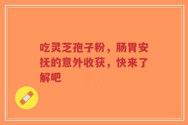 吃灵芝孢子粉,肠胃安抚的意外收获,快来了解吧-第1张图片-超越 吃灵芝孢子粉,肠胃安抚的意外收获,快来了解吧-第1张图片-超越