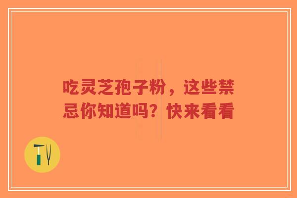 吃灵芝孢子粉,这些禁忌你知道吗?快来看看-第1张图片-超越 吃灵芝孢子粉,这些禁忌你知道吗?快来看看-第1张图片-超越