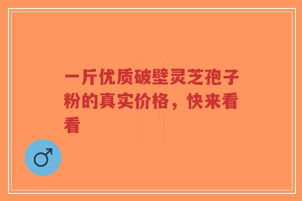 一斤优质破壁灵芝孢子粉的真实价格,快来看看-第1张图片-超越 一斤优质破壁灵芝孢子粉的真实价格,快来看看-第1张图片-超越