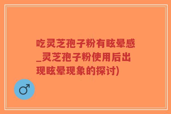 吃灵芝孢子粉有眩晕感_灵芝孢子粉使用后出现眩晕现象的探讨)-第1张图片-超越 吃灵芝孢子粉有眩晕感_灵芝孢子粉使用后出现眩晕现象的探讨)-第1张图片-超越