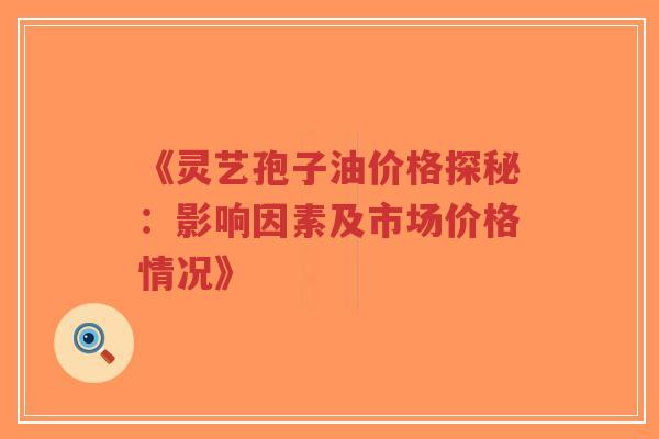 《灵艺孢子油价格探秘:影响因素及市场价格情况》-第1张图片-超越 《灵艺孢子油价格探秘:影响因素及市场价格情况》-第1张图片-超越