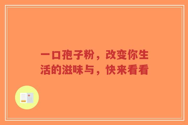 一口孢子粉,改变你生活的滋味与,快来看看-第1张图片-超越 一口孢子粉,改变你生活的滋味与,快来看看-第1张图片-超越