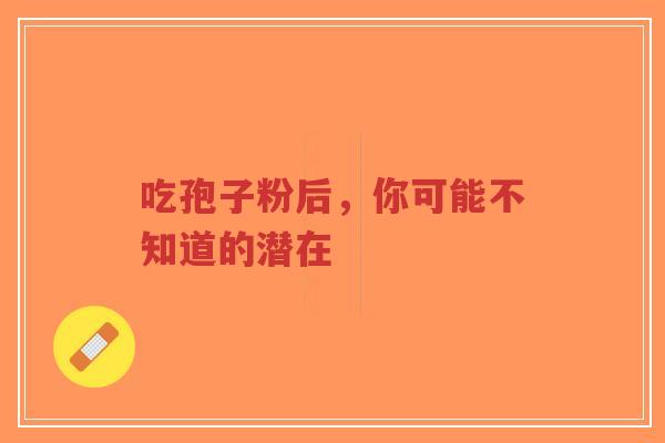 吃孢子粉后,你可能不知道的潜在-第1张图片-超越 吃孢子粉后,你可能不知道的潜在-第1张图片-超越