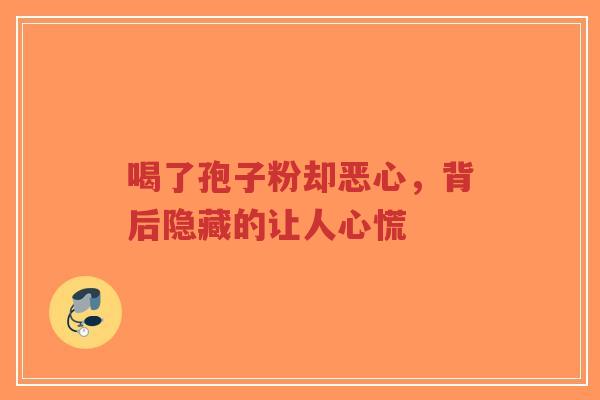 喝了孢子粉却恶心,背后隐藏的让人心慌-第1张图片-超越 喝了孢子粉却恶心,背后隐藏的让人心慌-第1张图片-超越