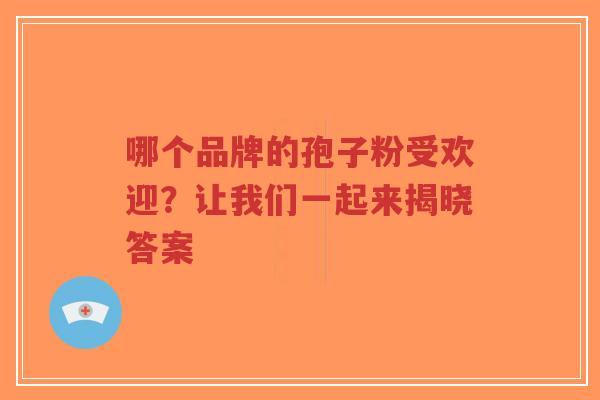 哪个品牌的孢子粉受欢迎?让我们一起来揭晓答案-第1张图片-超越 哪个品牌的孢子粉受欢迎?让我们一起来揭晓答案-第1张图片-超越
