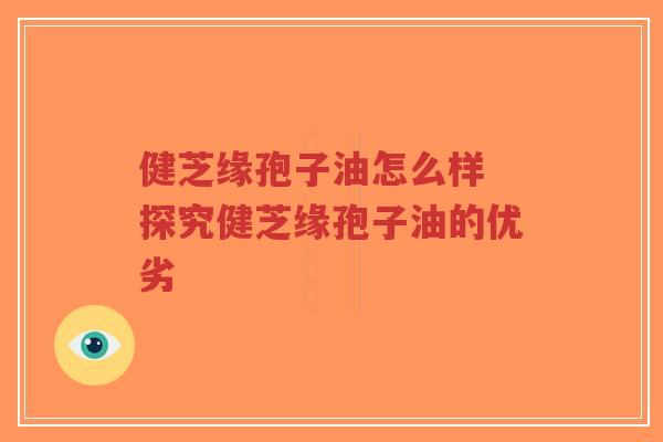 健芝缘孢子油怎么样 探究健芝缘孢子油的优劣-第1张图片-超越